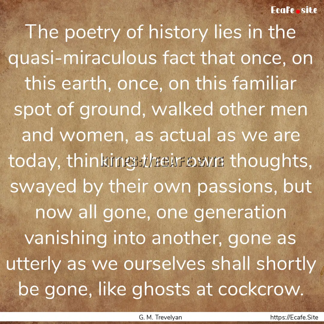 The poetry of history lies in the quasi-miraculous.... : Quote by G. M. Trevelyan