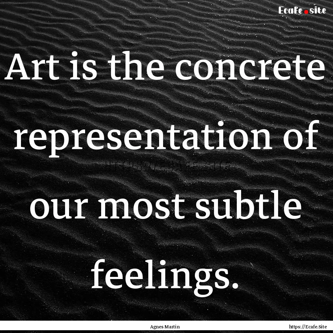 Art is the concrete representation of our.... : Quote by Agnes Martin