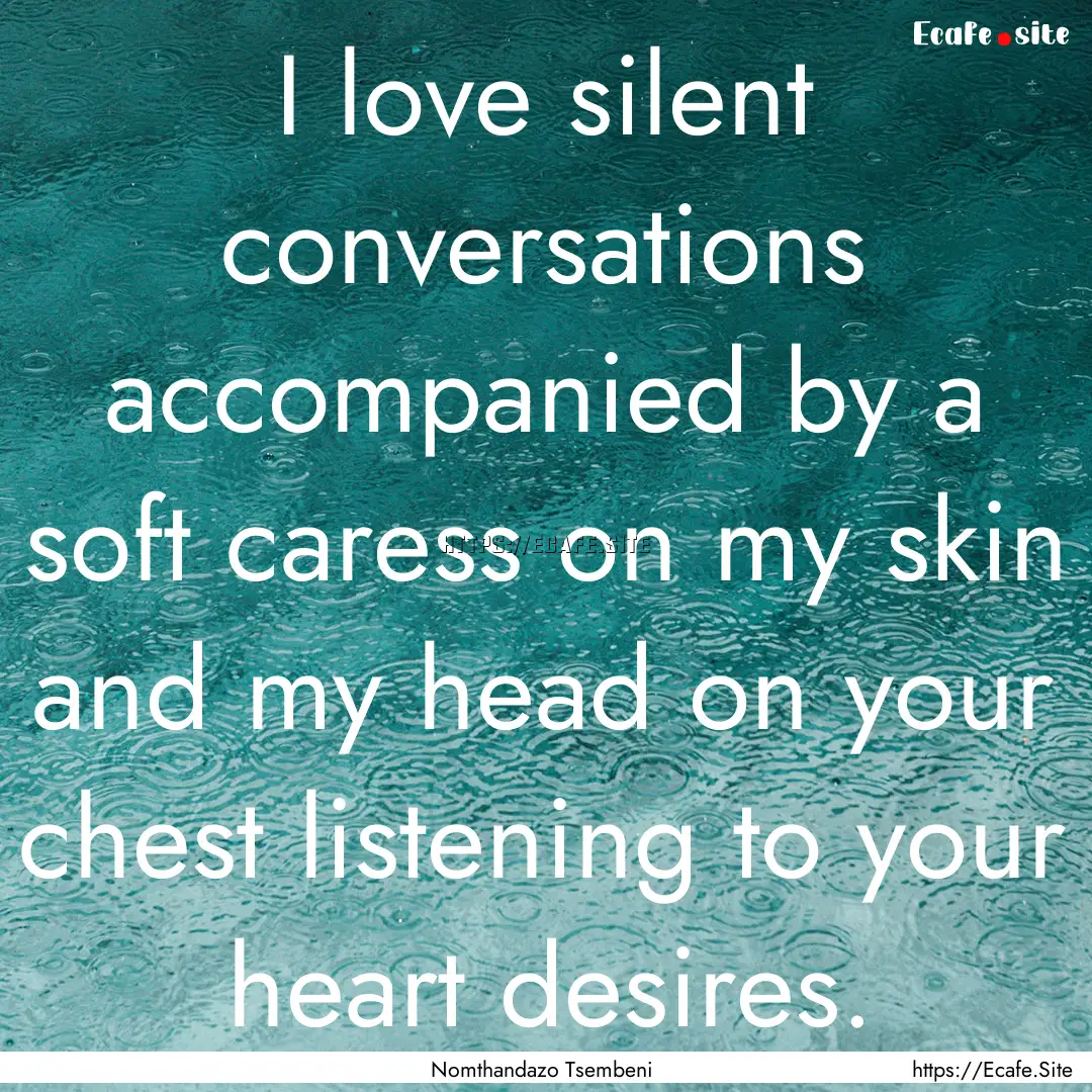 I love silent conversations accompanied by.... : Quote by Nomthandazo Tsembeni