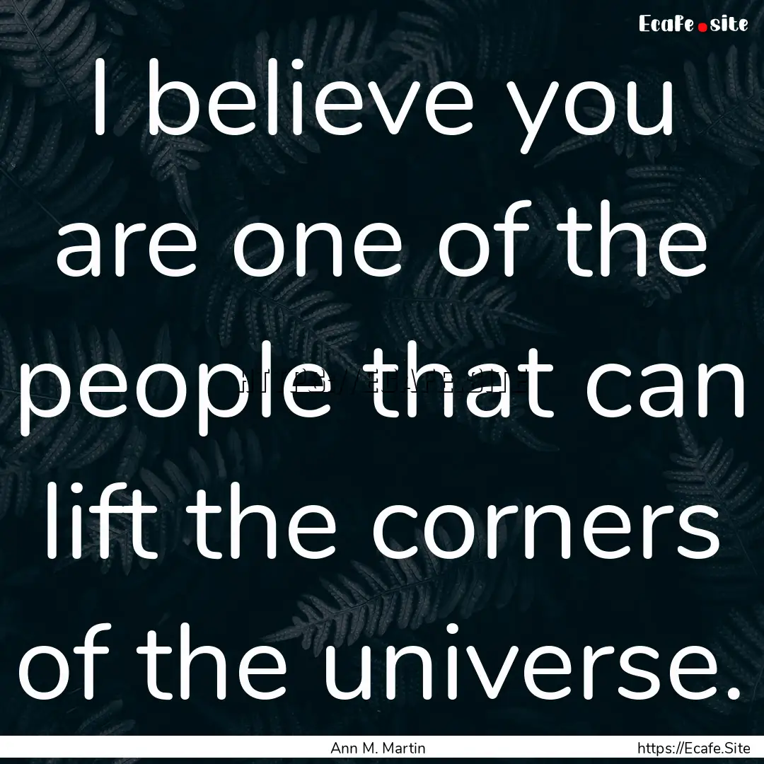 I believe you are one of the people that.... : Quote by Ann M. Martin