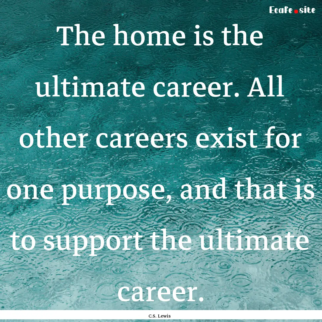 The home is the ultimate career. All other.... : Quote by C.S. Lewis