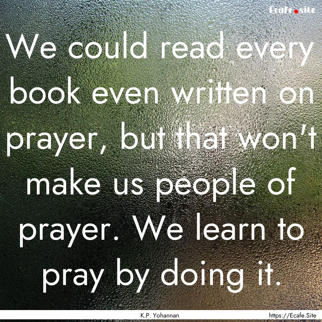 We could read every book even written on.... : Quote by K.P. Yohannan