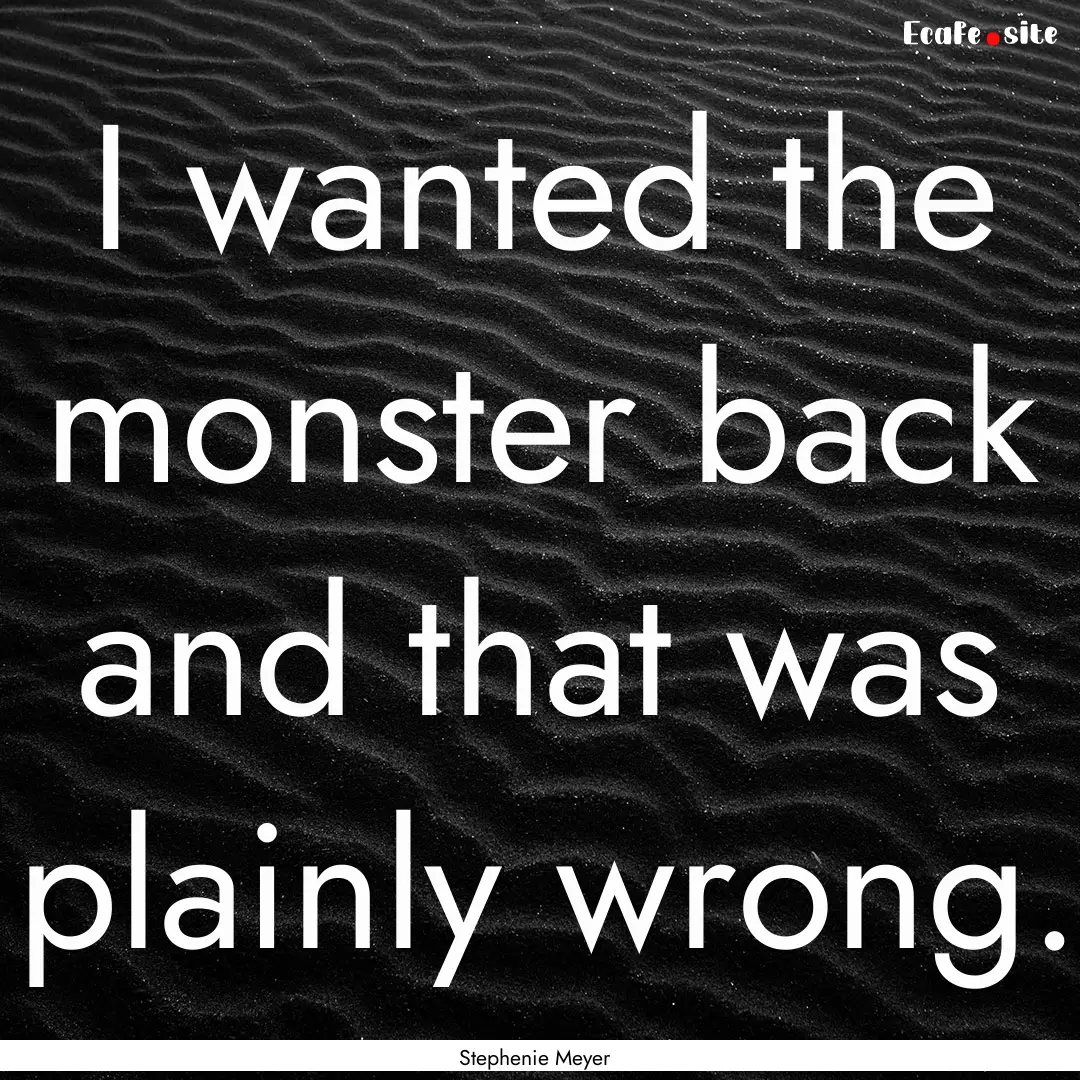 I wanted the monster back and that was plainly.... : Quote by Stephenie Meyer