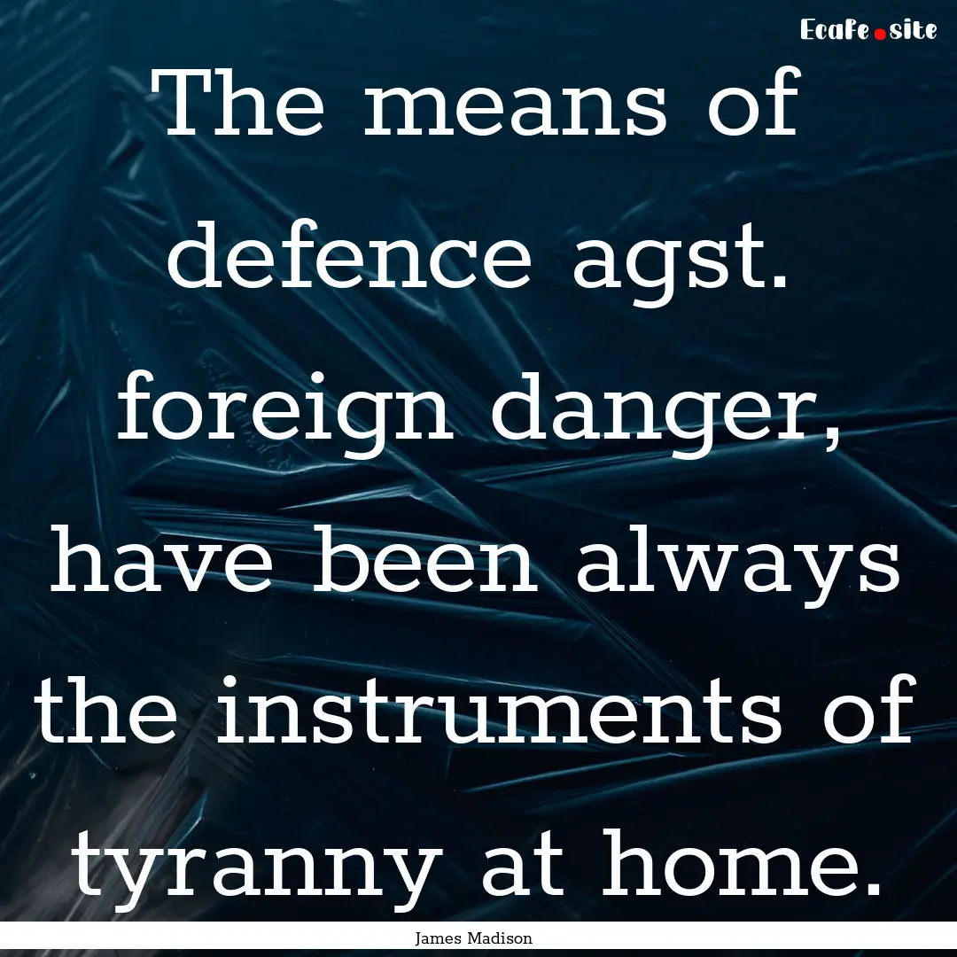 The means of defence agst. foreign danger,.... : Quote by James Madison