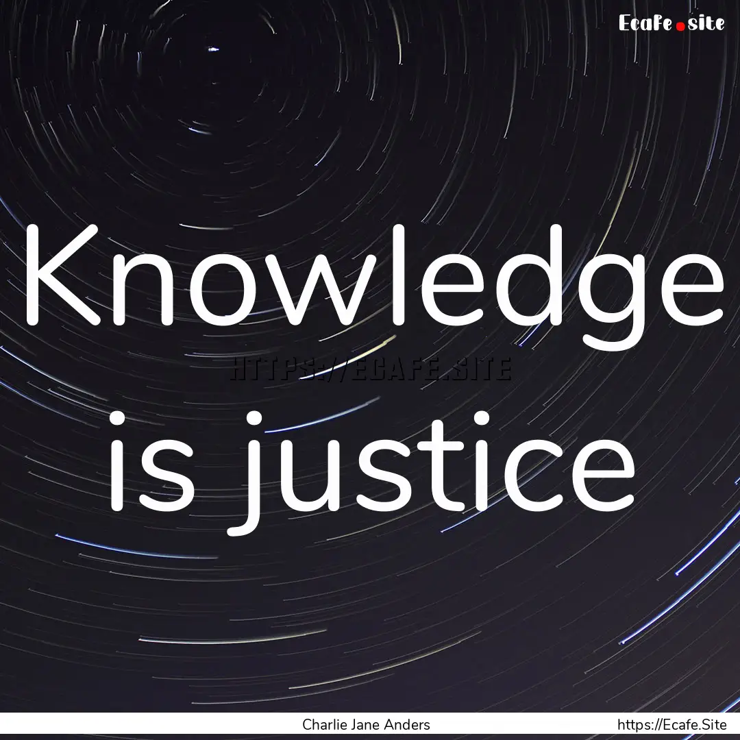 Knowledge is justice : Quote by Charlie Jane Anders