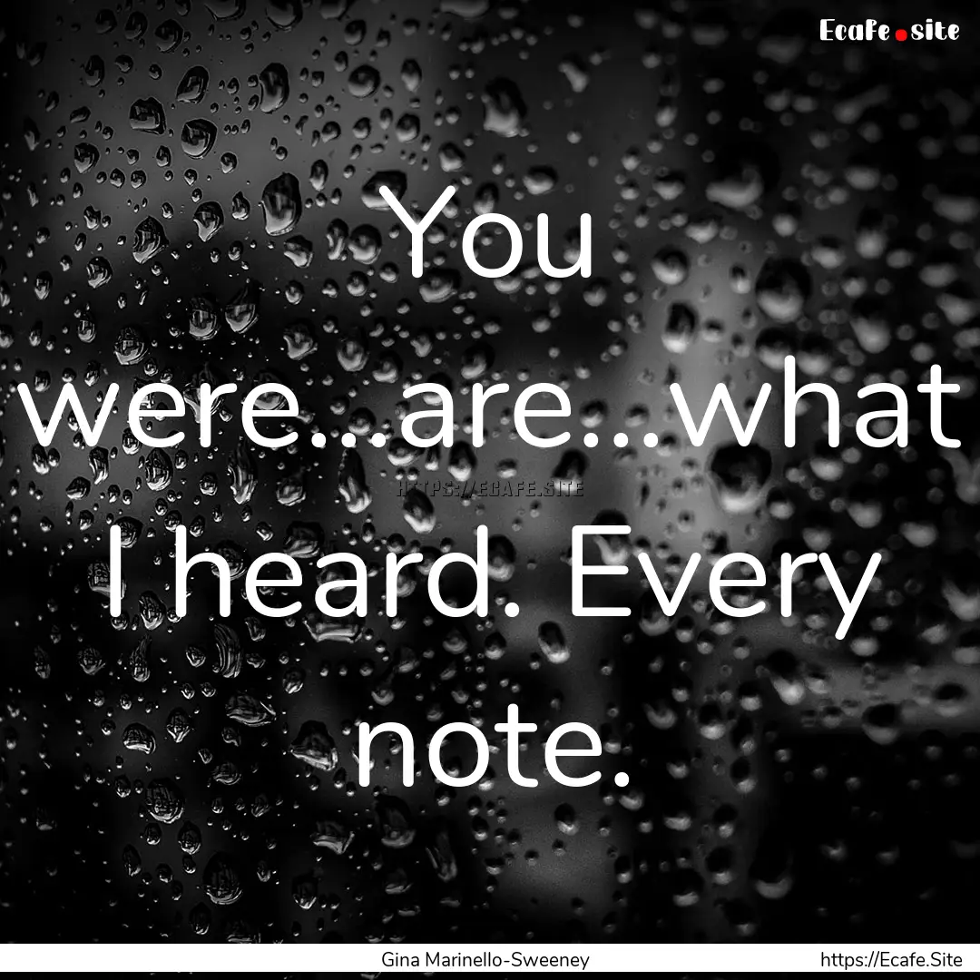 You were...are...what I heard. Every note..... : Quote by Gina Marinello-Sweeney