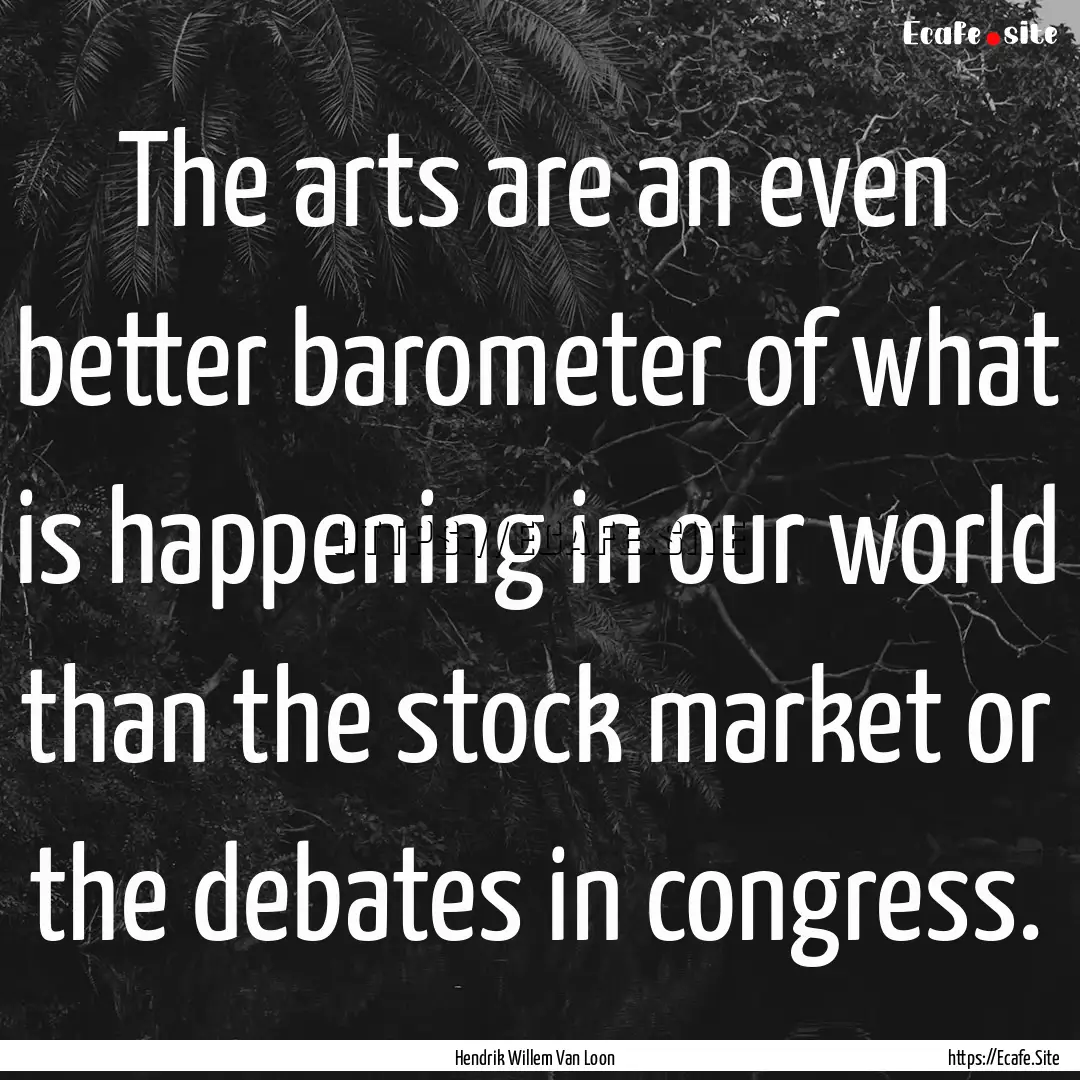 The arts are an even better barometer of.... : Quote by Hendrik Willem Van Loon