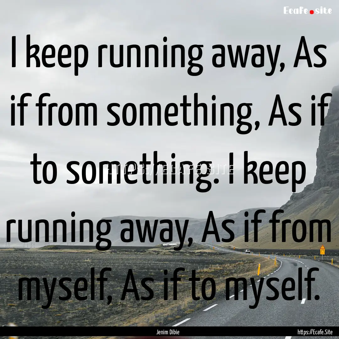 I keep running away, As if from something,.... : Quote by Jenim Dibie