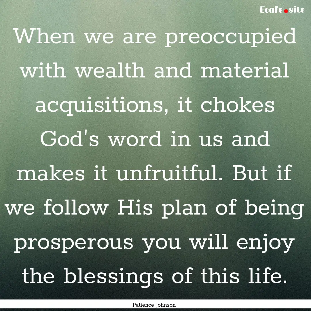 When we are preoccupied with wealth and material.... : Quote by Patience Johnson