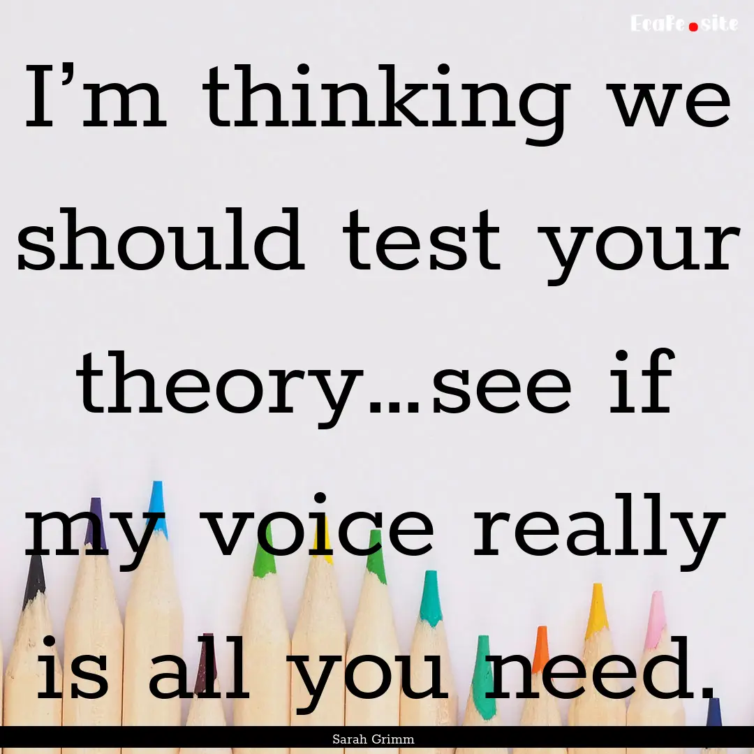 I’m thinking we should test your theory…see.... : Quote by Sarah Grimm