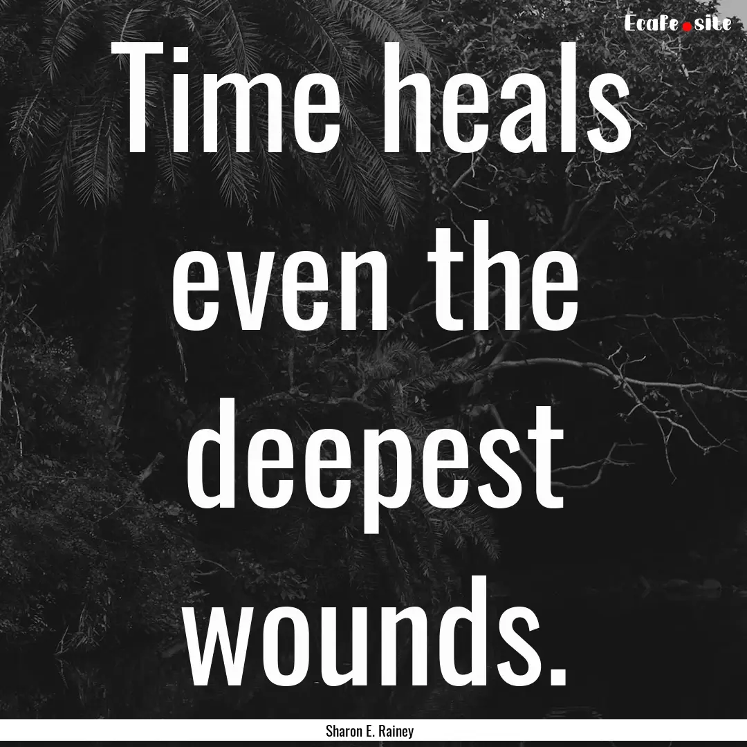 Time heals even the deepest wounds. : Quote by Sharon E. Rainey