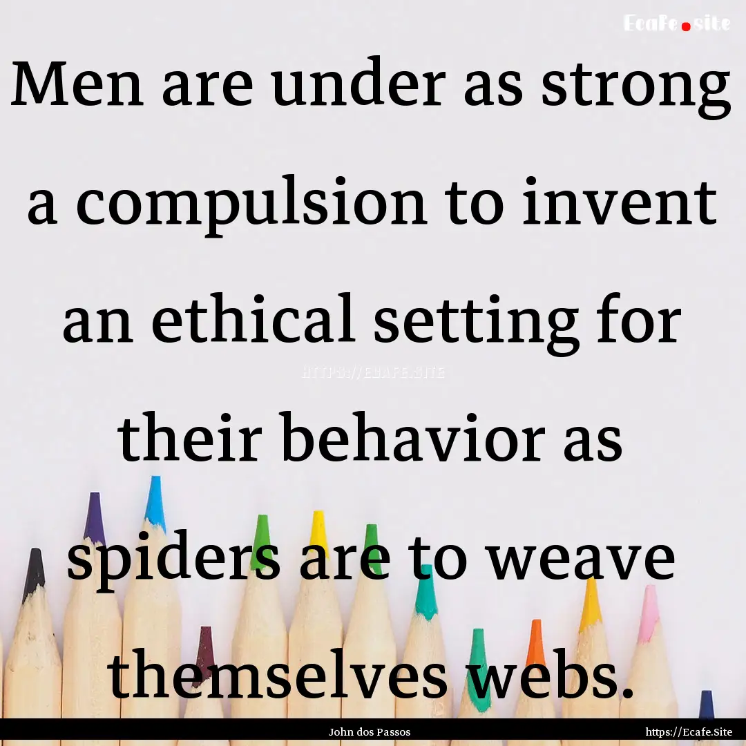 Men are under as strong a compulsion to invent.... : Quote by John dos Passos