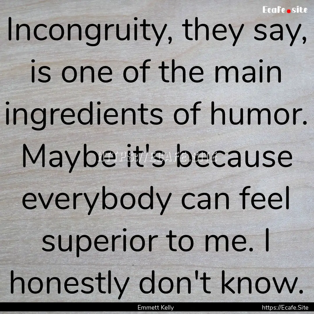 Incongruity, they say, is one of the main.... : Quote by Emmett Kelly