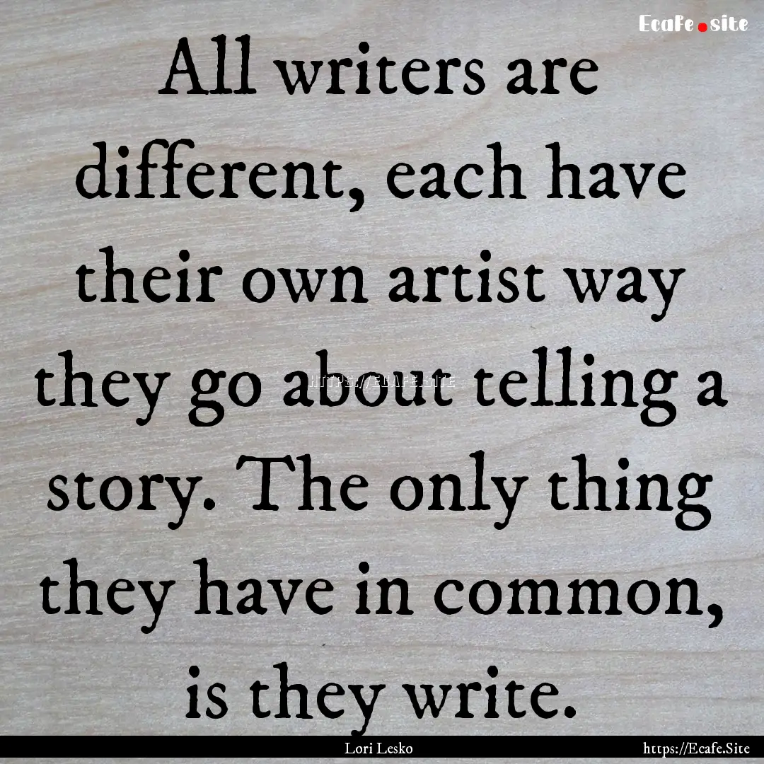 All writers are different, each have their.... : Quote by Lori Lesko