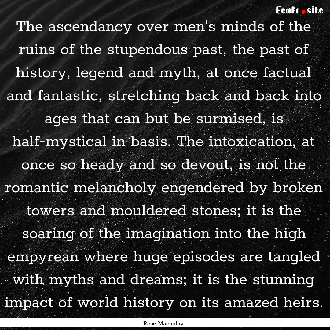 The ascendancy over men's minds of the ruins.... : Quote by Rose Macaulay