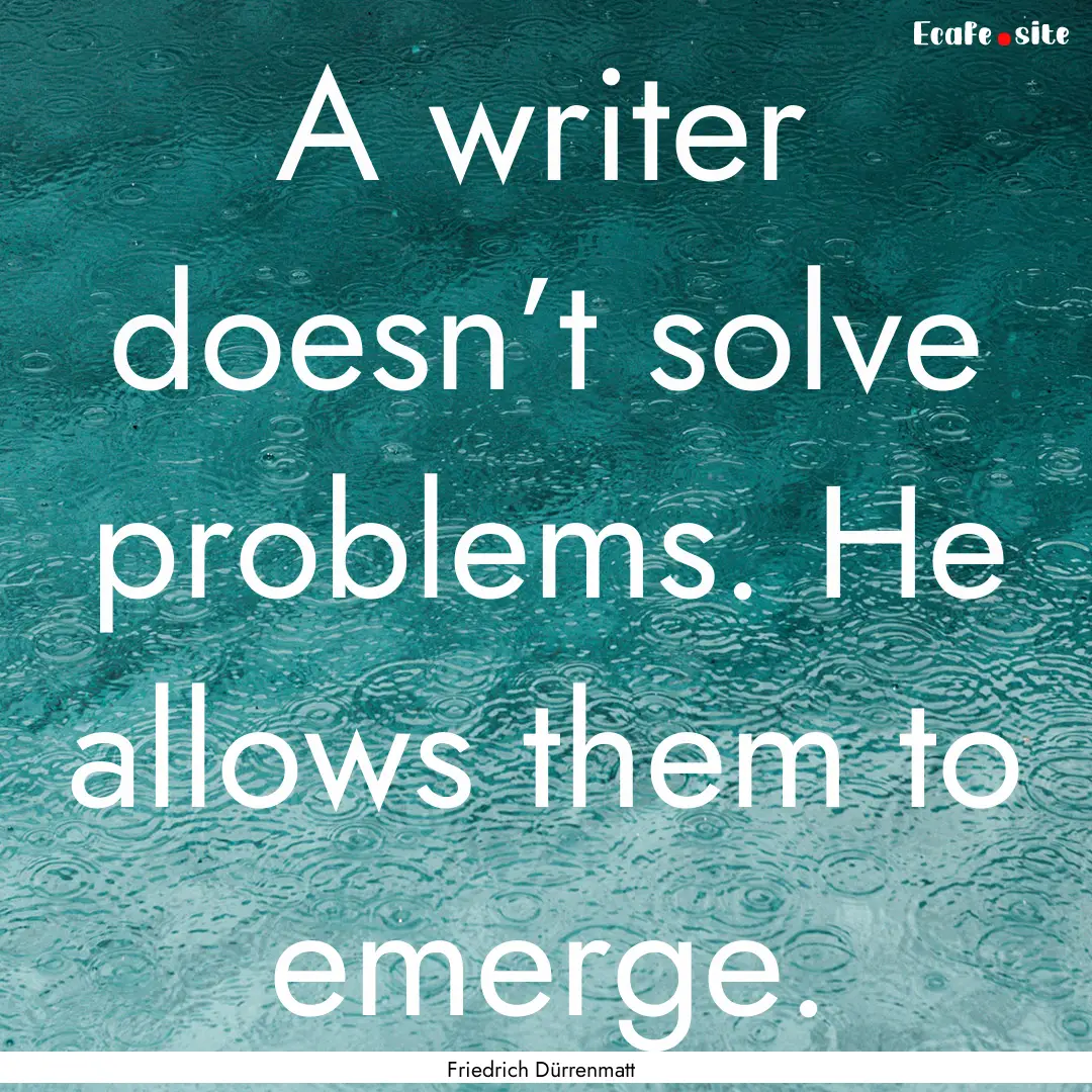 A writer doesn’t solve problems. He allows.... : Quote by Friedrich Dürrenmatt