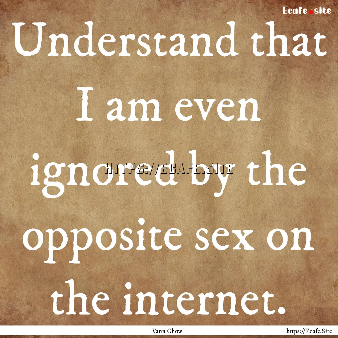 Understand that I am even ignored by the.... : Quote by Vann Chow