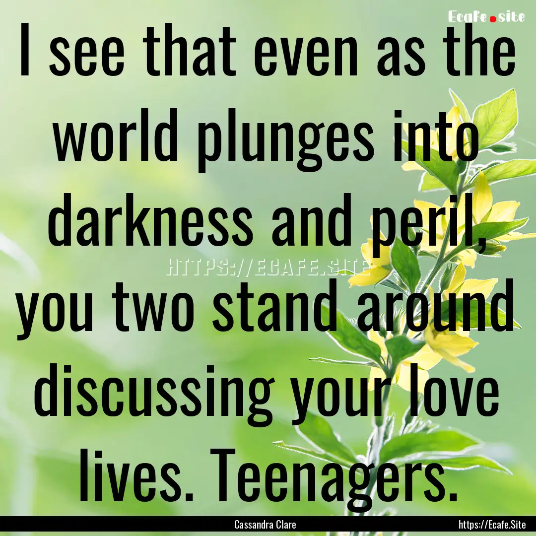 I see that even as the world plunges into.... : Quote by Cassandra Clare