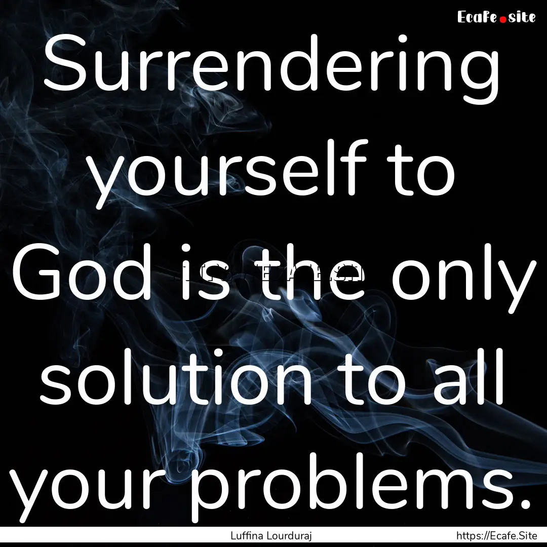 Surrendering yourself to God is the only.... : Quote by Luffina Lourduraj