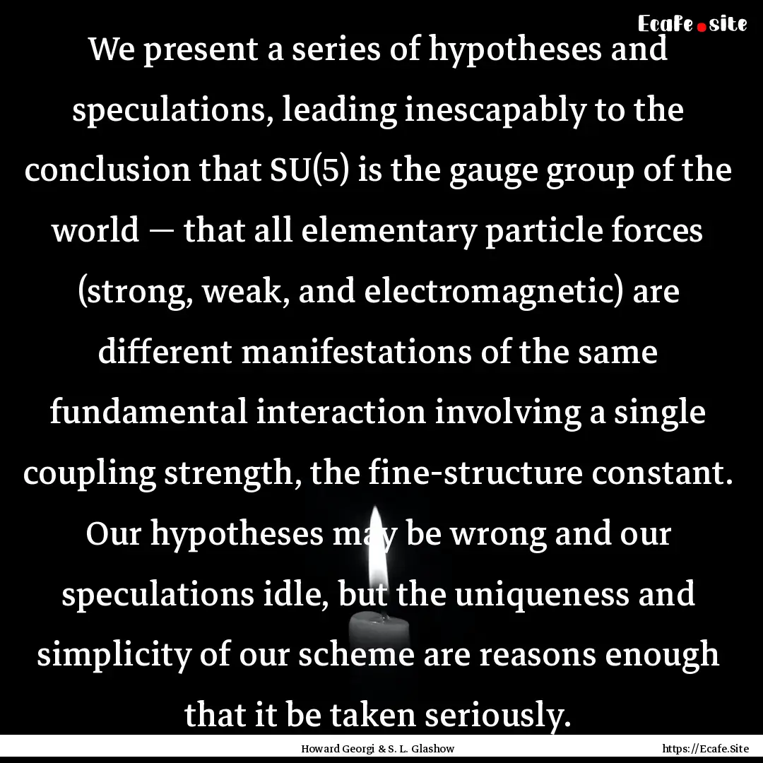 We present a series of hypotheses and speculations,.... : Quote by Howard Georgi & S. L. Glashow