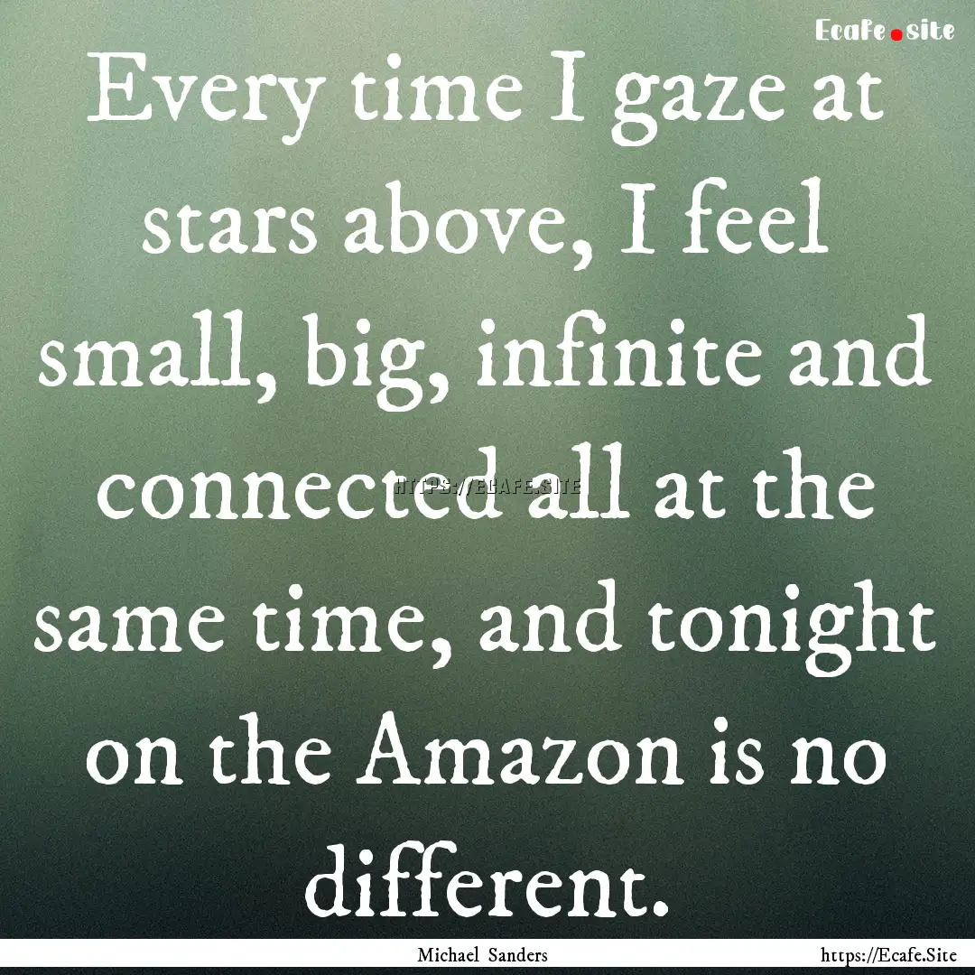 Every time I gaze at stars above, I feel.... : Quote by Michael Sanders