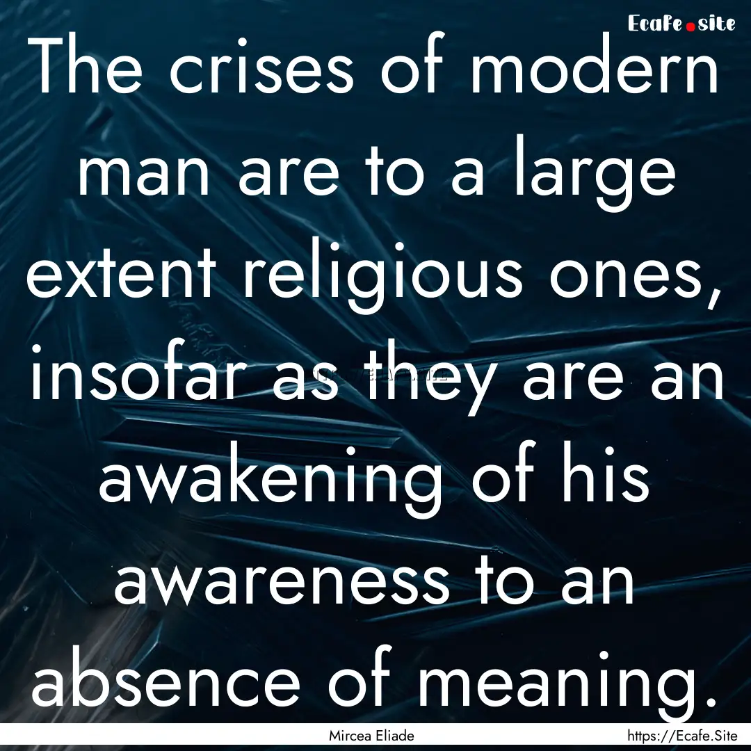 The crises of modern man are to a large extent.... : Quote by Mircea Eliade