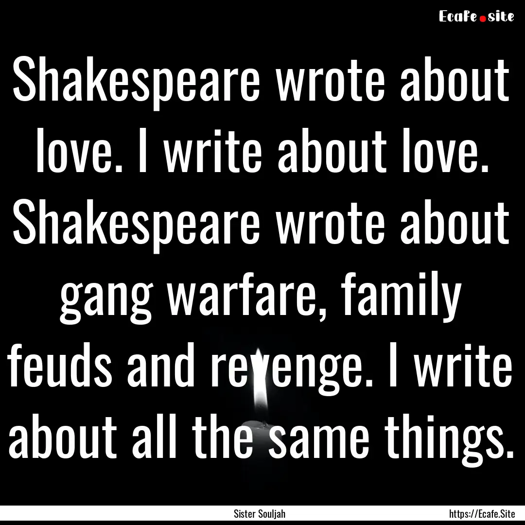 Shakespeare wrote about love. I write about.... : Quote by Sister Souljah