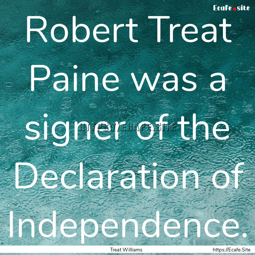 Robert Treat Paine was a signer of the Declaration.... : Quote by Treat Williams