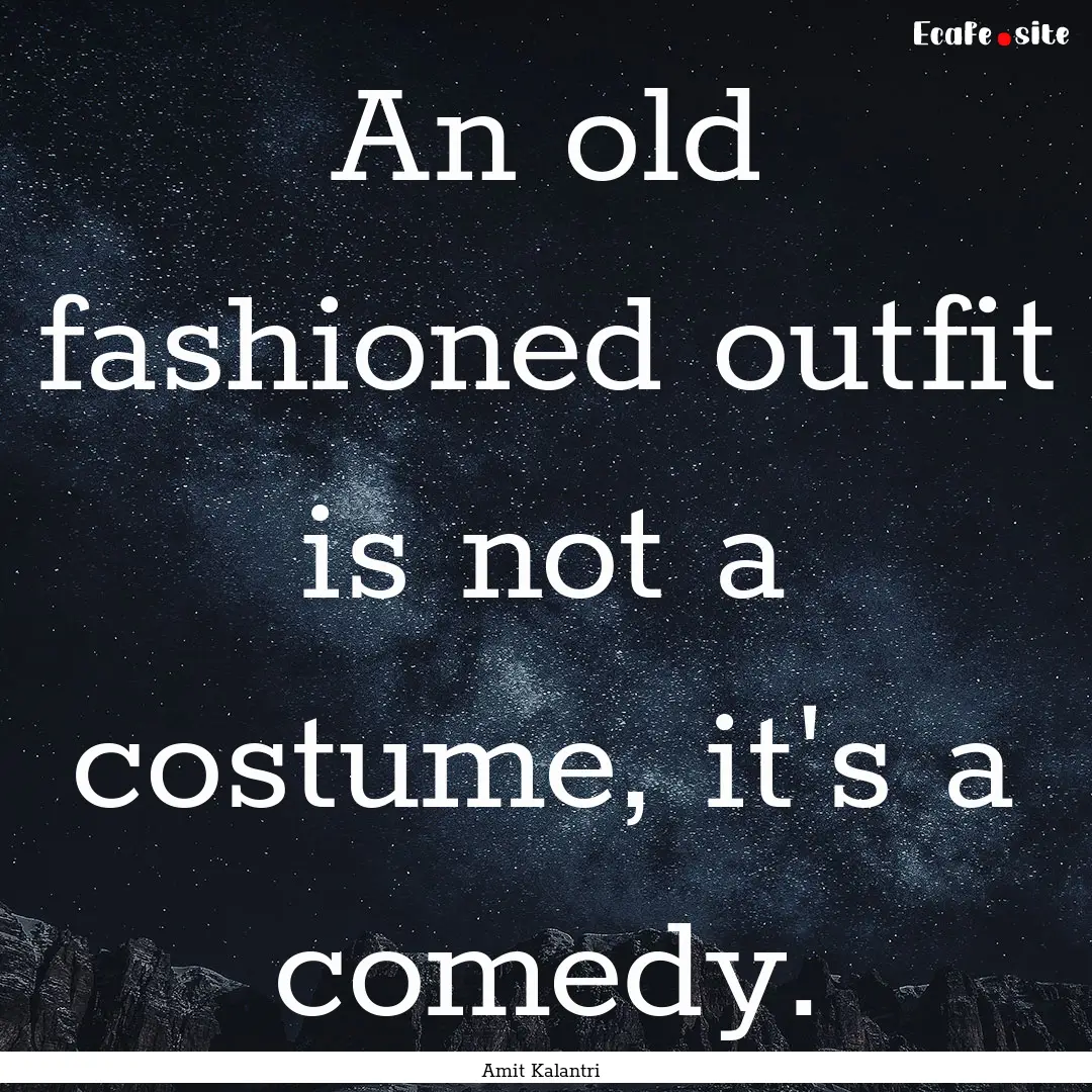 An old fashioned outfit is not a costume,.... : Quote by Amit Kalantri