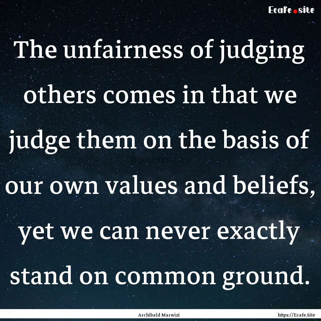 The unfairness of judging others comes in.... : Quote by Archibald Marwizi