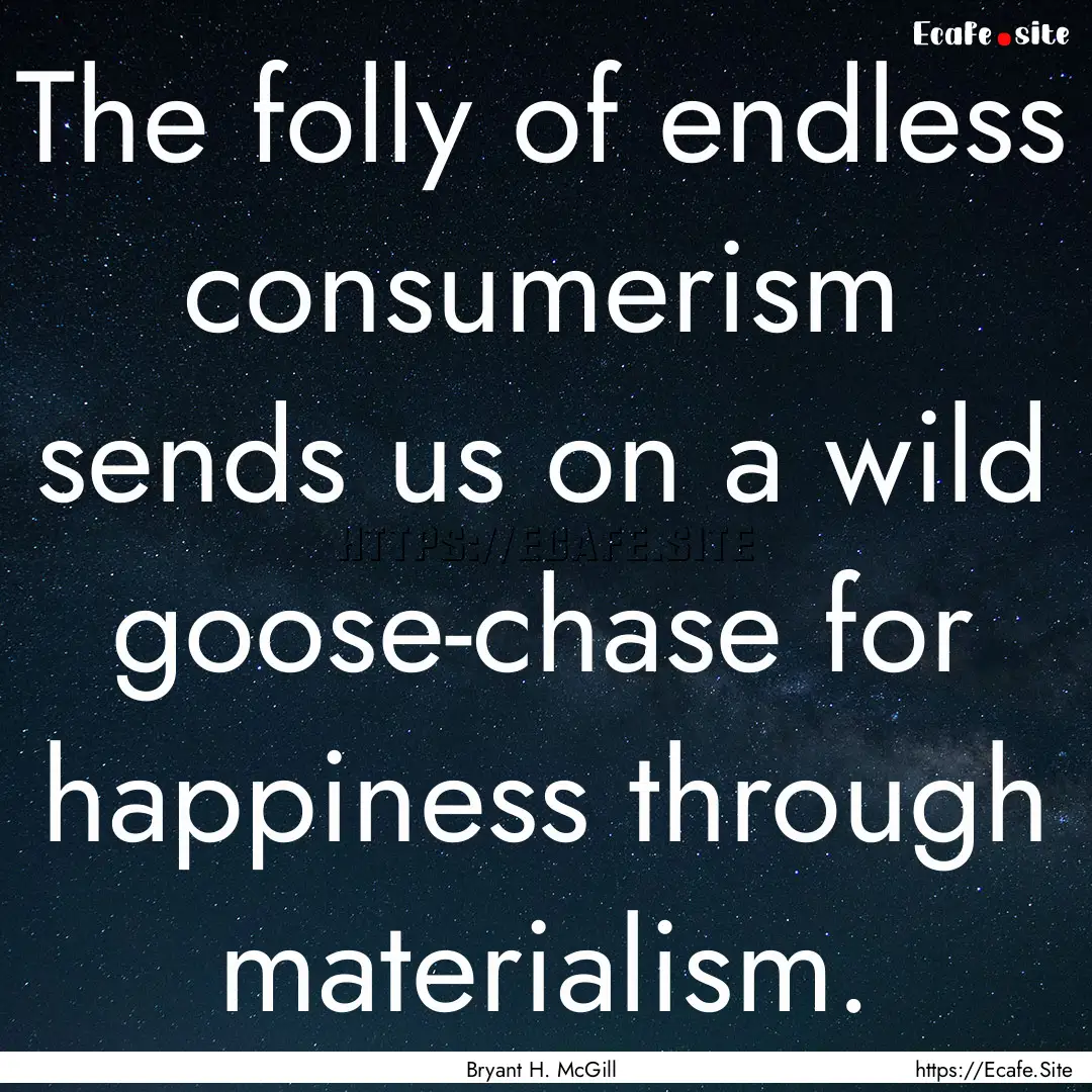 The folly of endless consumerism sends us.... : Quote by Bryant H. McGill