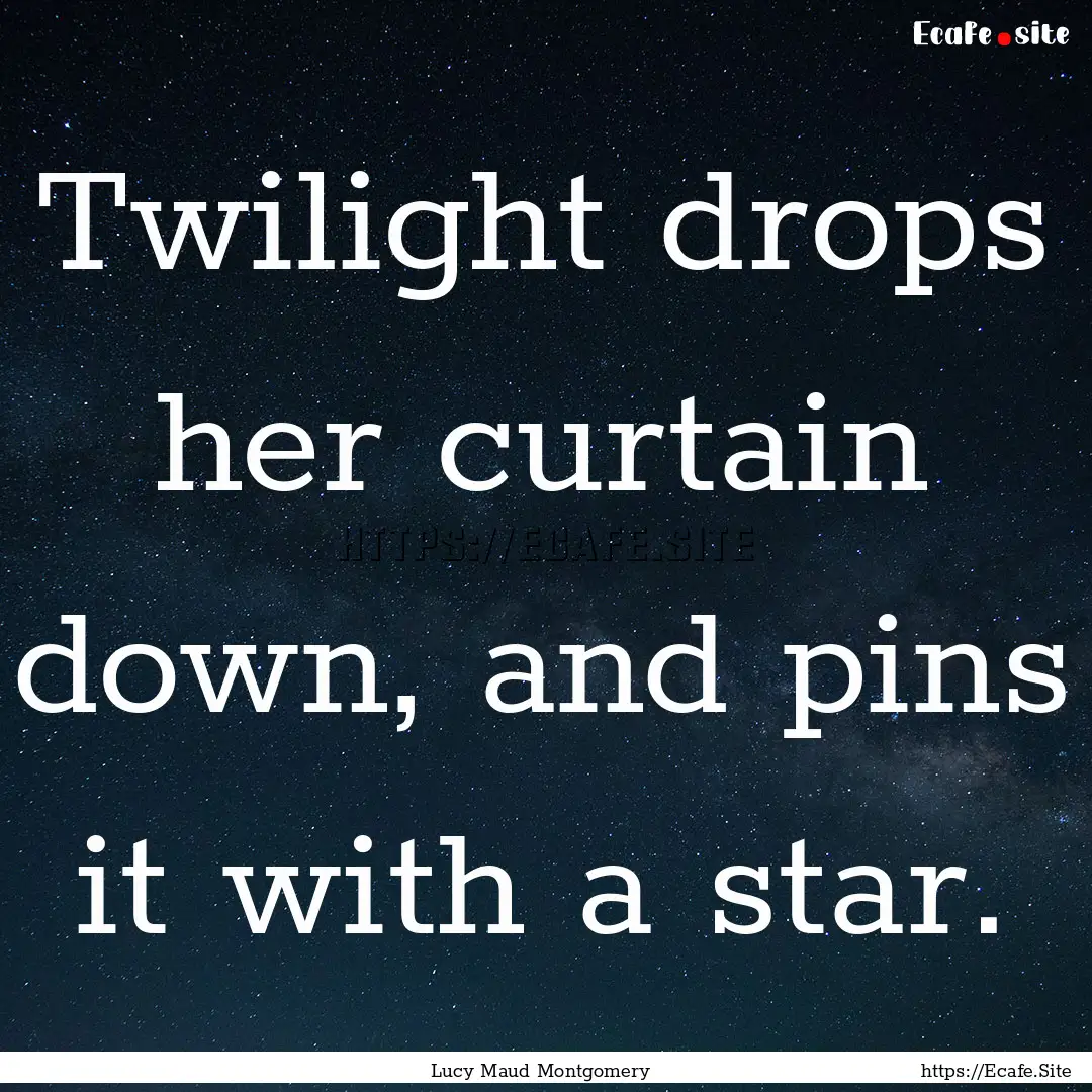 Twilight drops her curtain down, and pins.... : Quote by Lucy Maud Montgomery