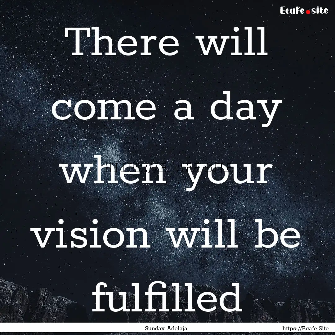 There will come a day when your vision will.... : Quote by Sunday Adelaja