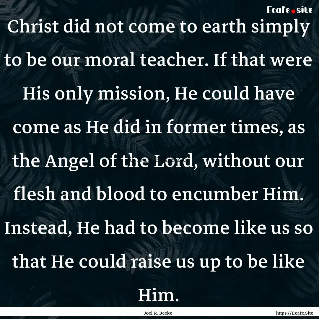 Christ did not come to earth simply to be.... : Quote by Joel R. Beeke