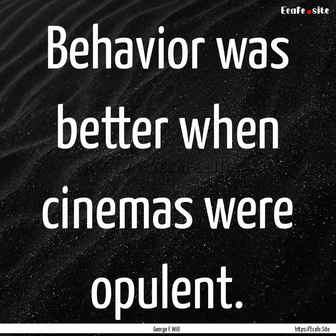 Behavior was better when cinemas were opulent..... : Quote by George F. Will