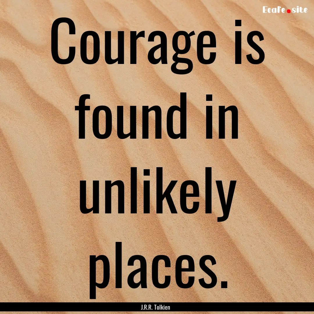 Courage is found in unlikely places. : Quote by J.R.R. Tolkien