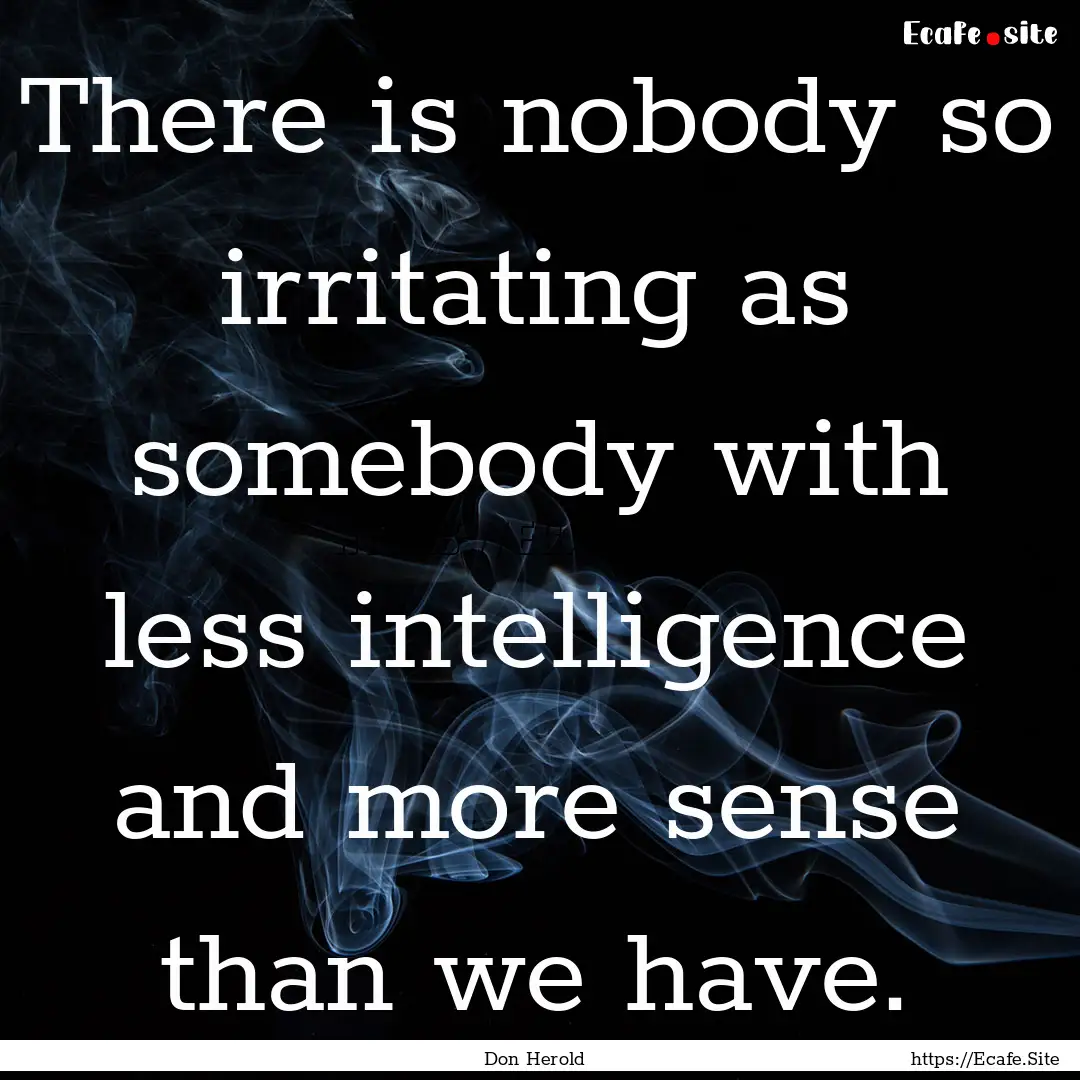 There is nobody so irritating as somebody.... : Quote by Don Herold