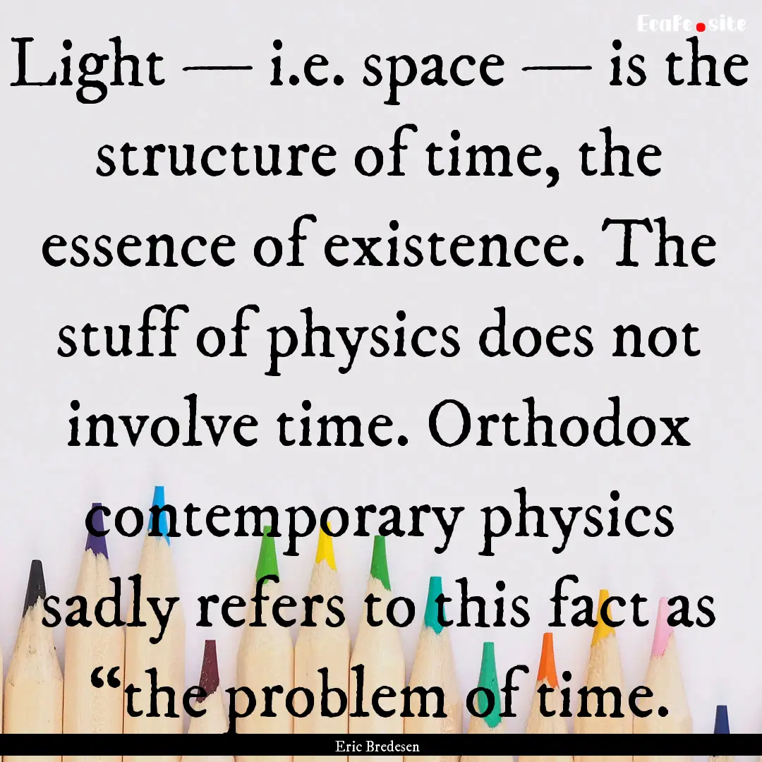 Light — i.e. space — is the structure.... : Quote by Eric Bredesen