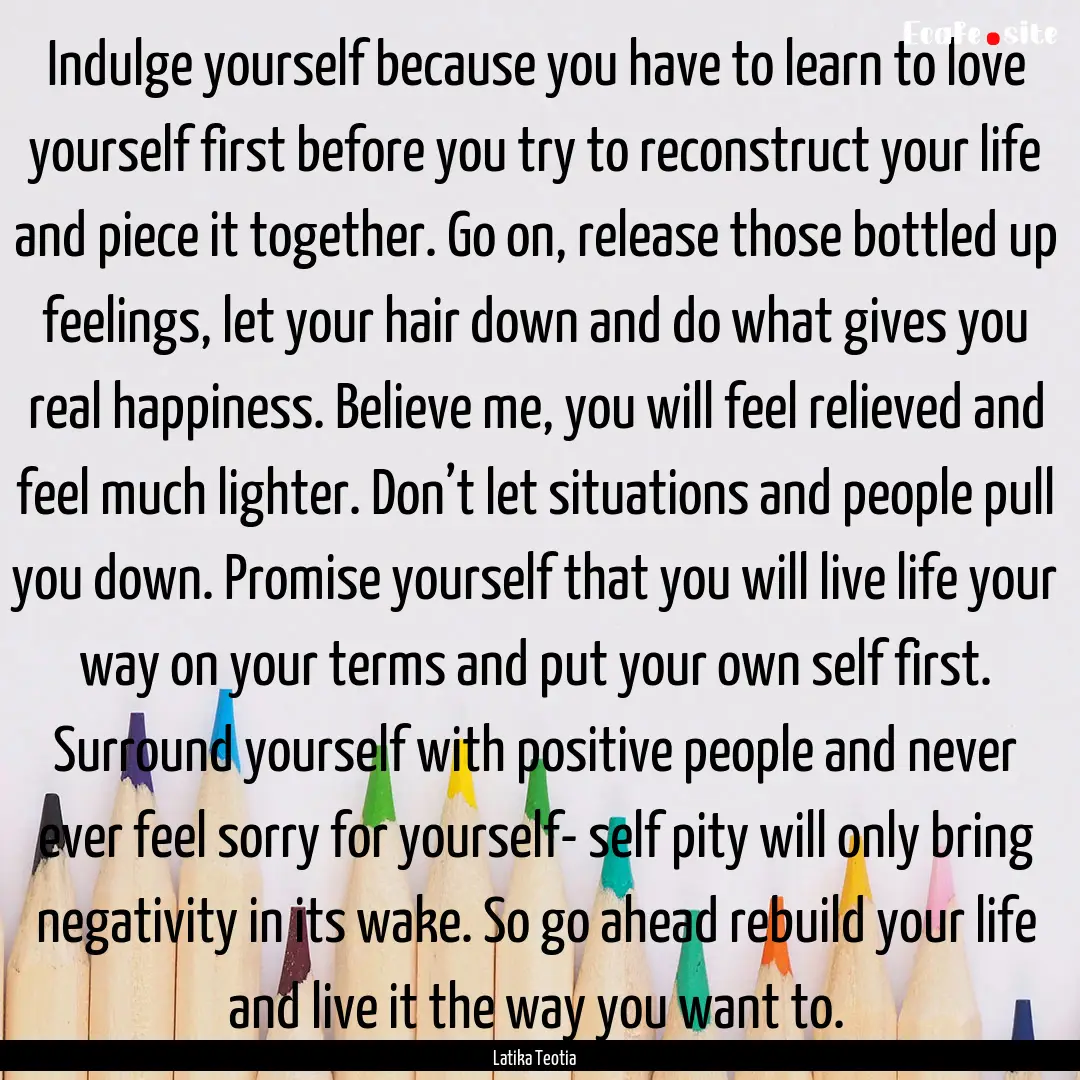 Indulge yourself because you have to learn.... : Quote by Latika Teotia