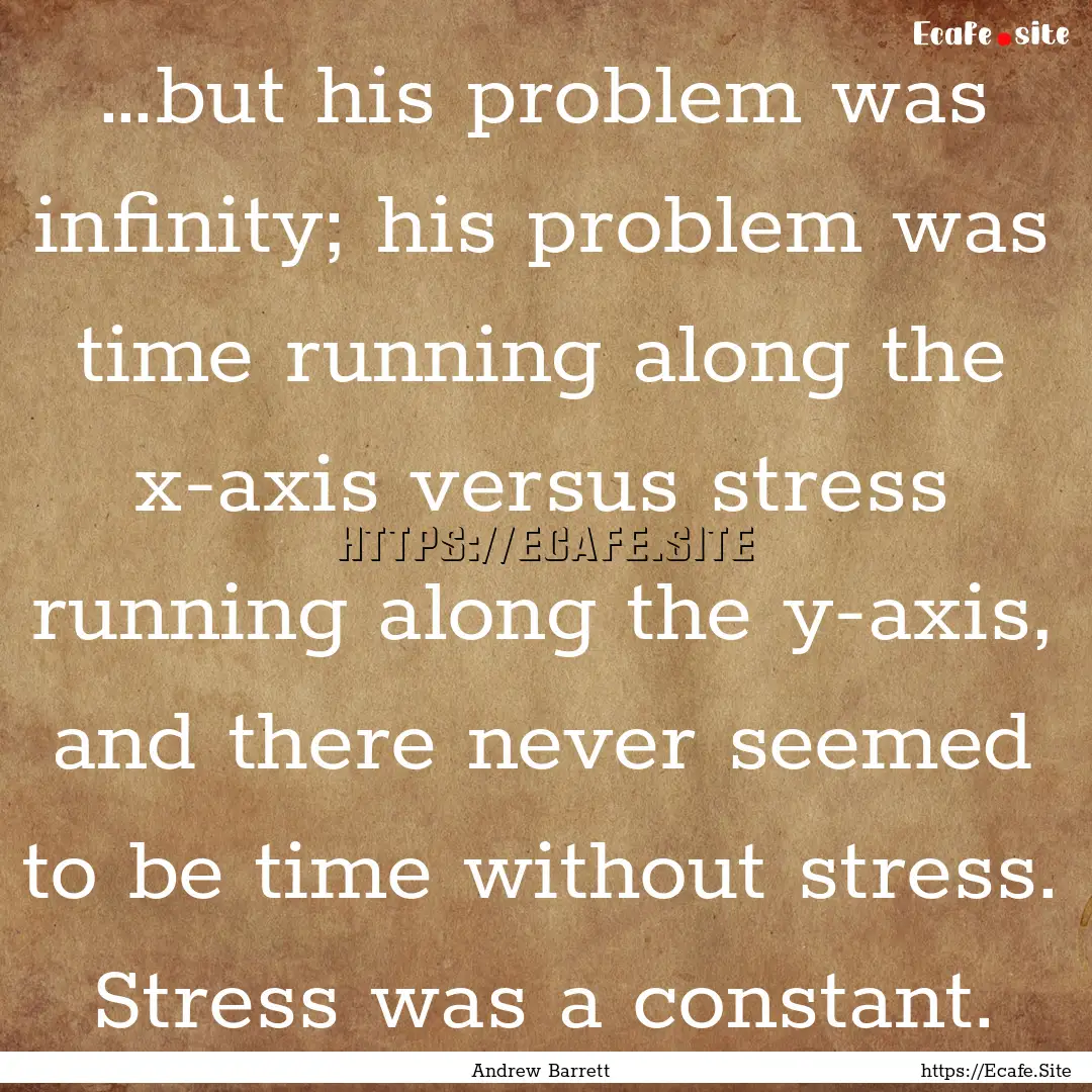 …but his problem was infinity; his problem.... : Quote by Andrew Barrett