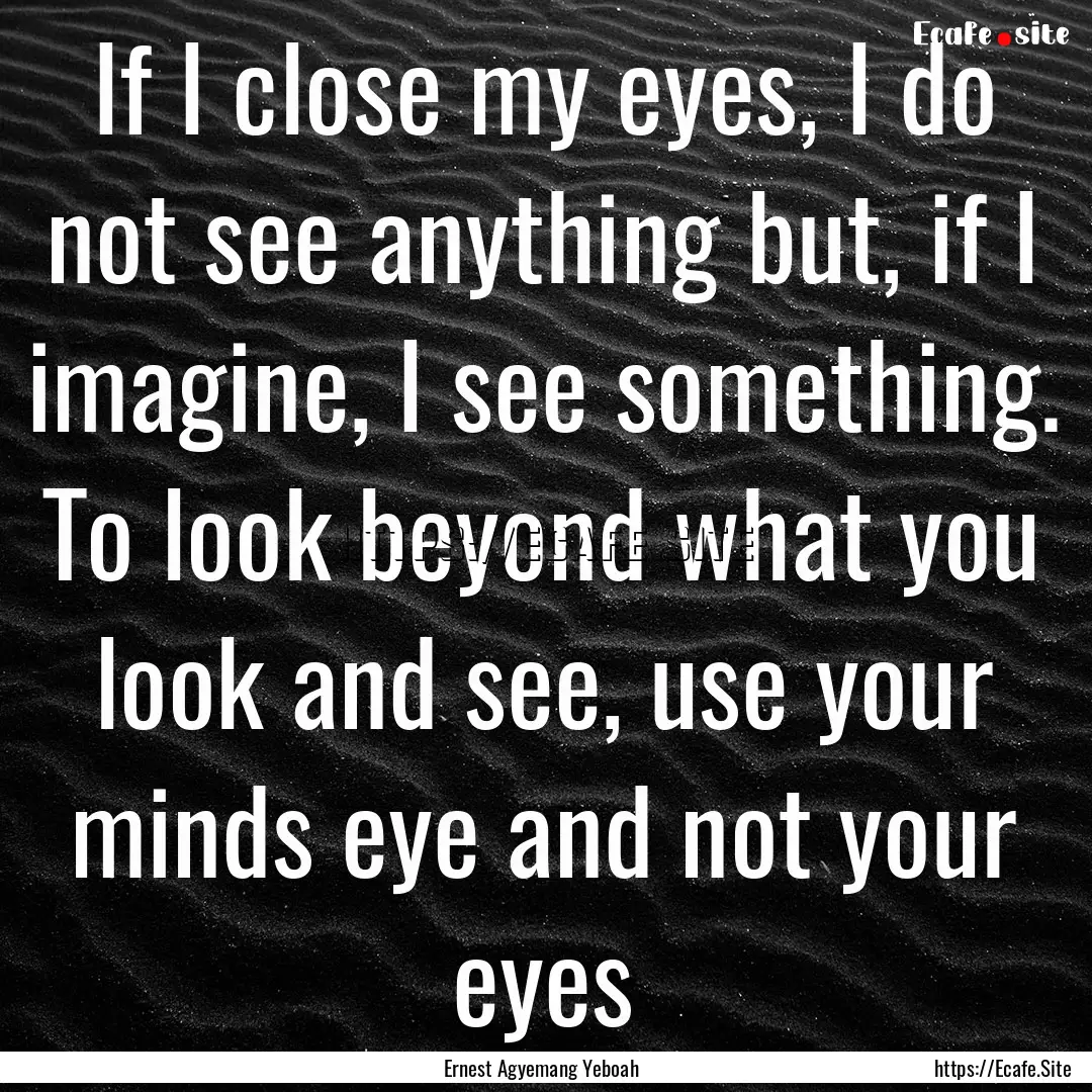 If I close my eyes, I do not see anything.... : Quote by Ernest Agyemang Yeboah