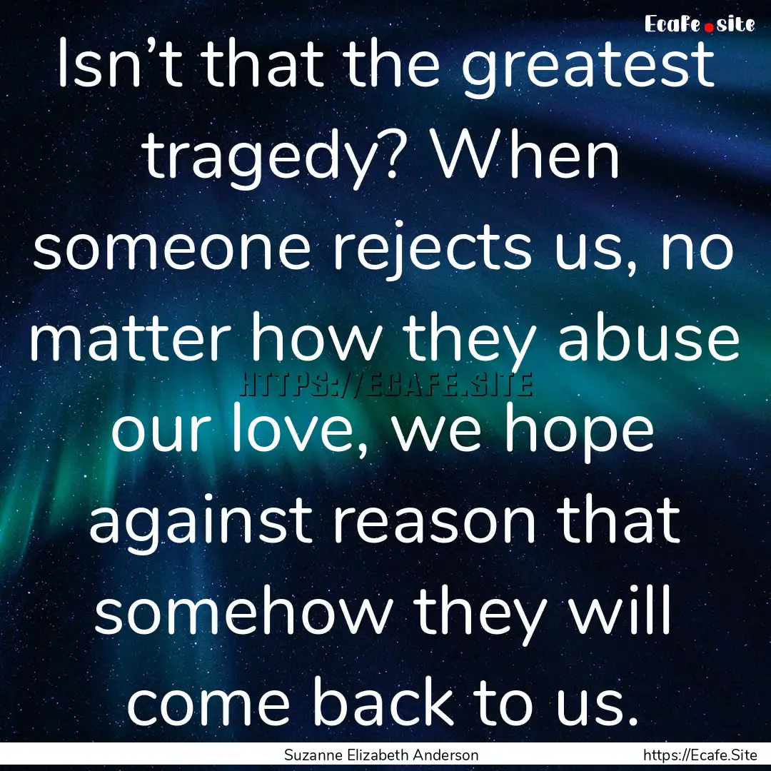 Isn’t that the greatest tragedy? When someone.... : Quote by Suzanne Elizabeth Anderson