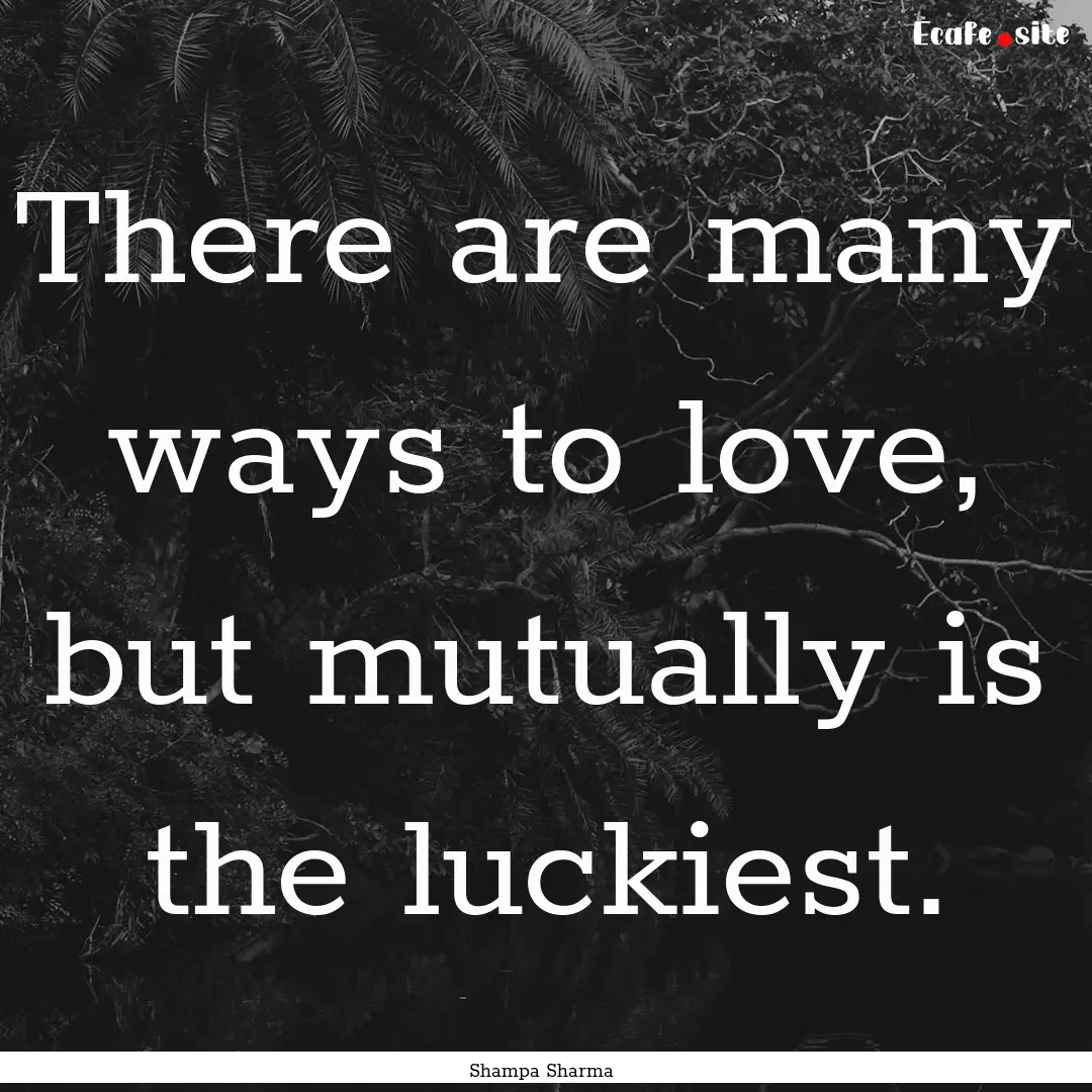 There are many ways to love, but mutually.... : Quote by Shampa Sharma