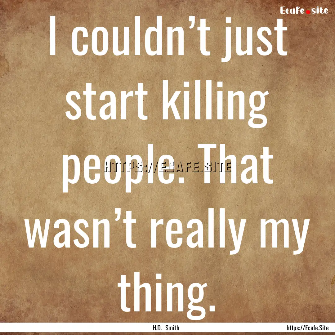 I couldn’t just start killing people. That.... : Quote by H.D. Smith