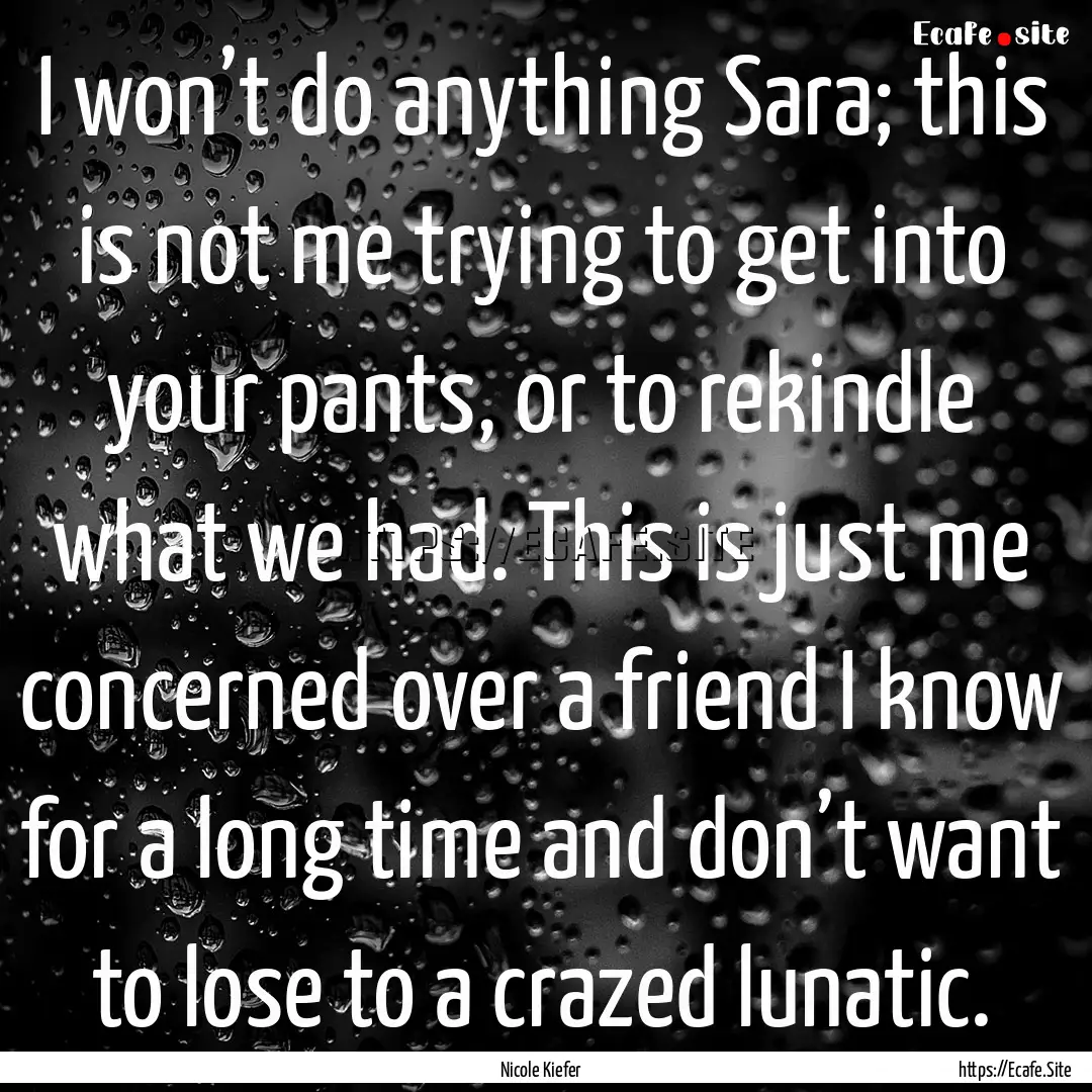 I won’t do anything Sara; this is not me.... : Quote by Nicole Kiefer