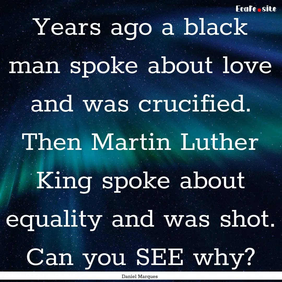 Years ago a black man spoke about love and.... : Quote by Daniel Marques