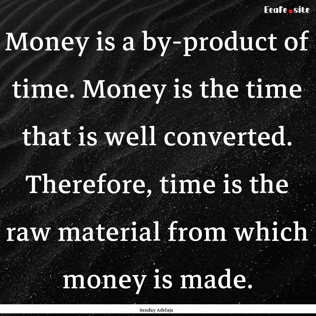 Money is a by-product of time. Money is the.... : Quote by Sunday Adelaja