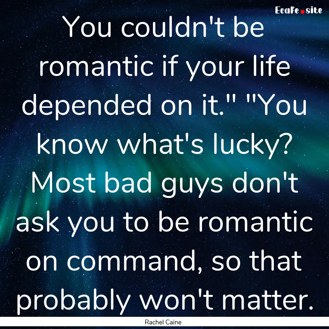 You couldn't be romantic if your life depended.... : Quote by Rachel Caine