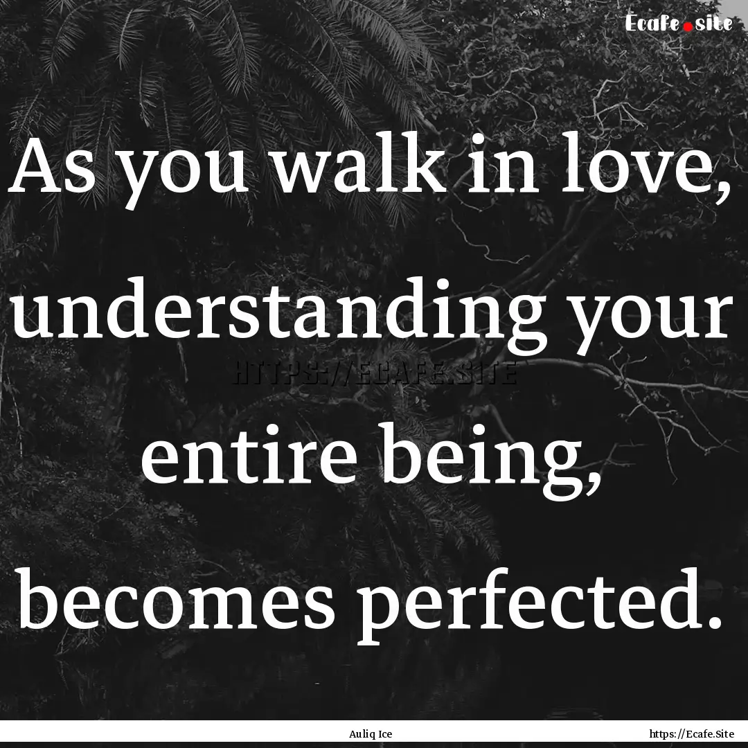 As you walk in love, understanding your entire.... : Quote by Auliq Ice