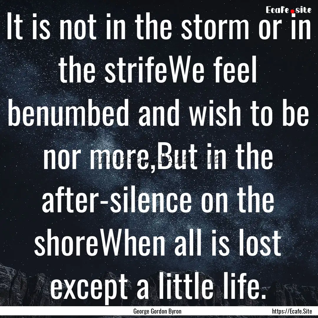 It is not in the storm or in the strifeWe.... : Quote by George Gordon Byron